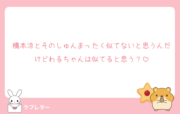 橋本涼とそのしゅんまったく似てないと思うんだけどわるちゃんは似てると思う？