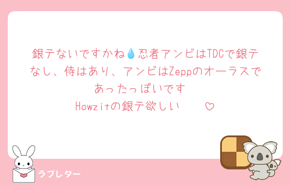 銀テないですかね💧‬忍者アンビはTDCで銀テなし、侍はあり、アンビはZeppのオーラスであったっぽいです
Howzitの銀テ欲しい🥺🥺