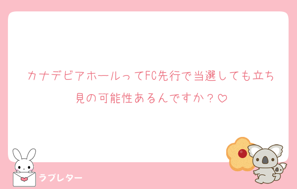 カナデビアホールってFC先行で当選しても立ち見の可能性あるんですか？