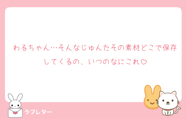 わるちゃん…そんなじゅんたその素材どこで保存してくるの、いつのなにこれ