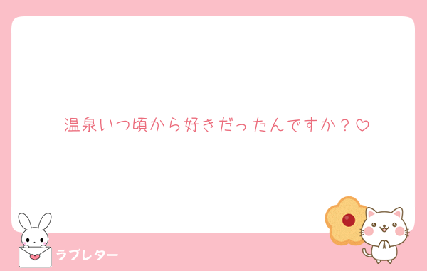 温泉いつ頃から好きだったんですか？