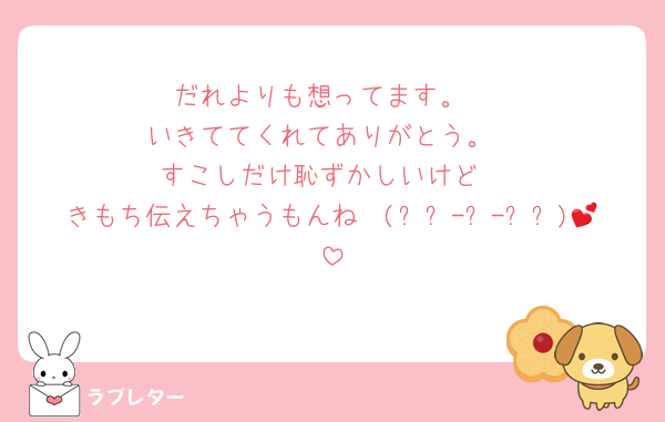 だれよりも想ってます。
いきててくれてありがとう。
すこしだけ恥ずかしいけど
きもち伝えちゃうもんね〜(⸝⸝-⩊-⸝⸝)💕
