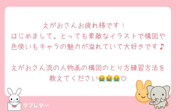 えがおさんお疲れ様です！
はじめまして。とっても素敵なイラストで構図や色使いもキャラの魅力が溢れていて大好きです♪
えがおさん流の人物画の構図のとり方練習方法を教えてください😭😭😭