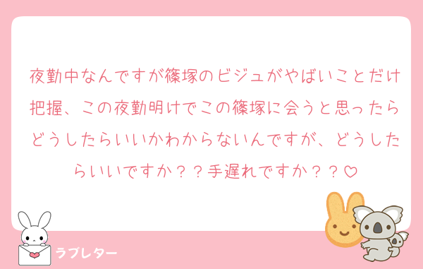夜勤中なんですが篠塚のビジュがやばいことだけ把握、この夜勤明けでこの篠塚に会うと思ったらどうしたらいいかわからないんですが、どうしたらいいですか？？手遅れですか？？