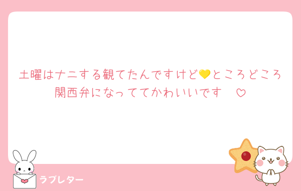 土曜はナニする観てたんですけど💛ところどころ関西弁になっててかわいいです　