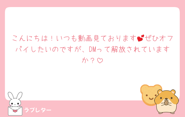 こんにちは！いつも動画見ております💕ぜひオフパイしたいのですが、DMって解放されていますか？