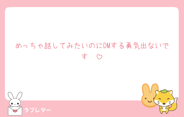 めっちゃ話してみたいのにDMする勇気出ないです🥺