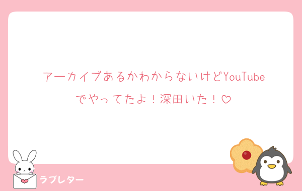 アーカイブあるかわからないけどYouTubeでやってたよ！深田いた！