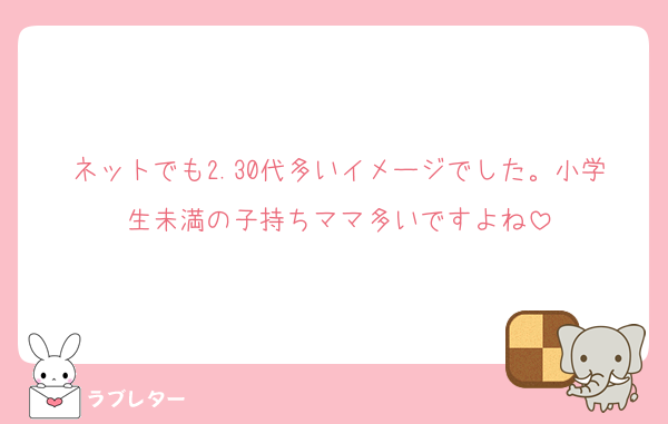 ネットでも2.30代多いイメージでした。小学生未満の子持ちママ多いですよね
