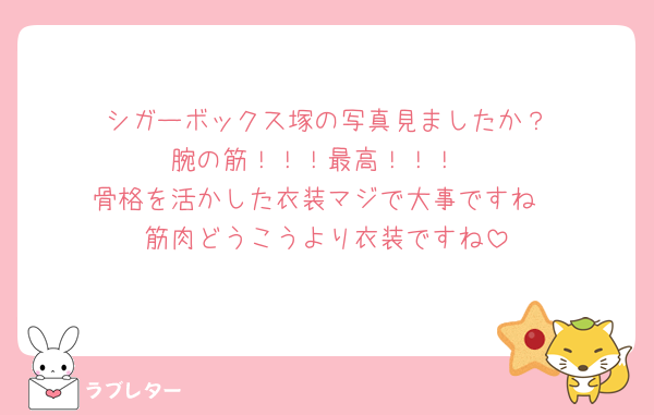 🧽シガーボックス塚の写真見ましたか？
腕の筋！！！最高！！！
骨格を活かした衣装マジで大事ですね
筋肉どうこうより衣装ですね