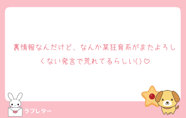 裏情報なんだけど、なんか某狂育系がまたよろしくない発言で荒れてるらしい()
