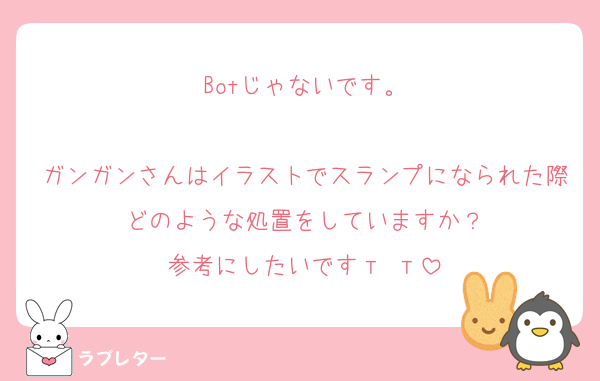 Botじゃないです。

ガンガンさんはイラストでスランプになられた際どのような処置をしていますか？
参考にしたいですт т