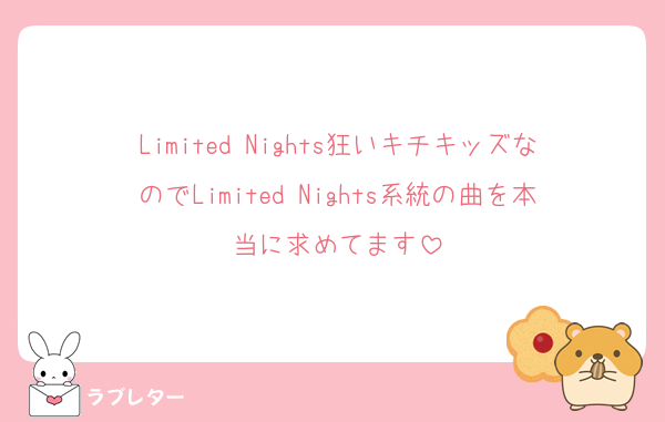 Limited Nights狂いキチキッズなのでLimited Nights系統の曲を本当に求めてます