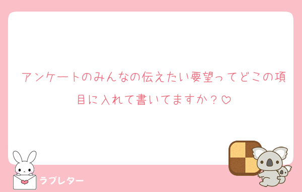 アンケートのみんなの伝えたい要望ってどこの項目に入れて書いてますか？