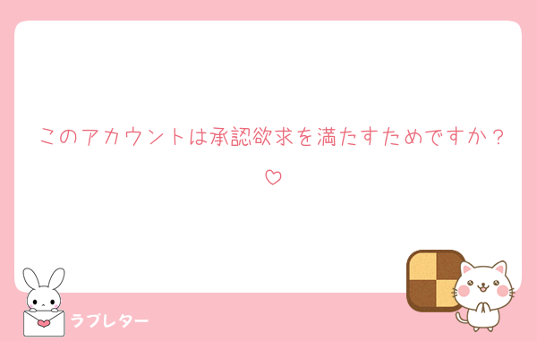 このアカウントは承認欲求を満たすためですか？