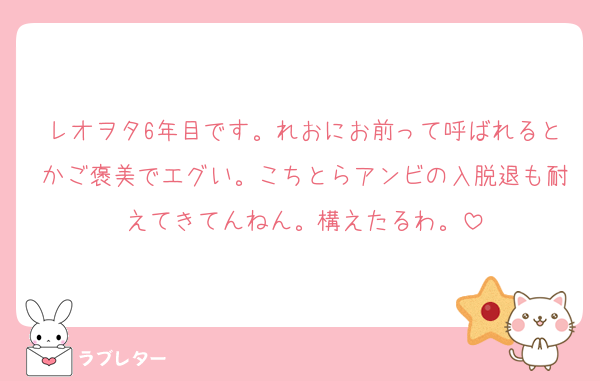 レオヲタ6年目です。れおにお前って呼ばれるとかご褒美でエグい。こちとらアンビの入脱退も耐えてきてんねん。構えたるわ。