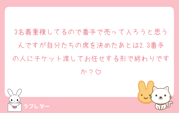 3名義重複してるので番手で売って入ろうと思うんですが自分たちの席を決めたあとは2.3番手の人にチケット渡してお任せする形で終わりですか？