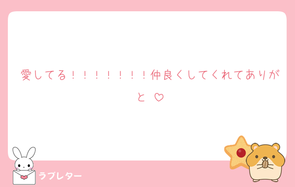 愛してる！！！！！！！仲良くしてくれてありがと♡