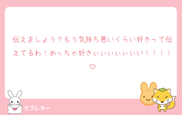 伝えましょう？もう気持ち悪いくらい好きって伝えてるわ！めっちゃ好きぃぃぃぃぃぃい！！！！
