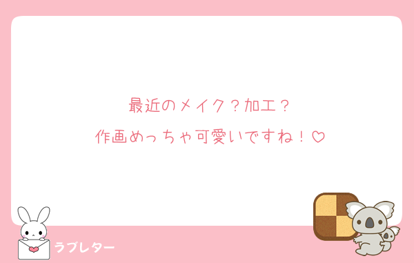 最近のメイク？加工？
作画めっちゃ可愛いですね！