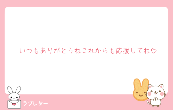 いつもありがとうねこれからも応援してね