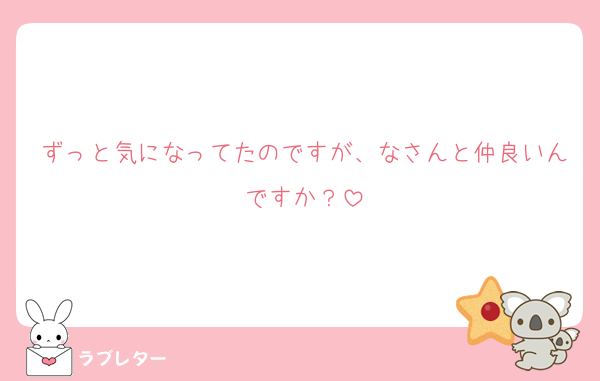 ずっと気になってたのですが、なさんと仲良いんですか？