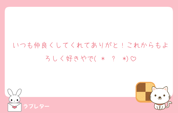 いつも仲良くしてくれてありがと！これからもよろしく好きやで( *¯ ꒳¯*)