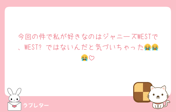 今回の件で私が好きなのはジャニーズWESTで、WESTꓸではないんだと気づいちゃった😭😭😭
