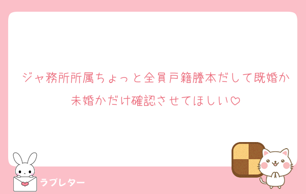ジャ務所所属ちょっと全員戸籍謄本だして既婚か未婚かだけ確認させてほしい