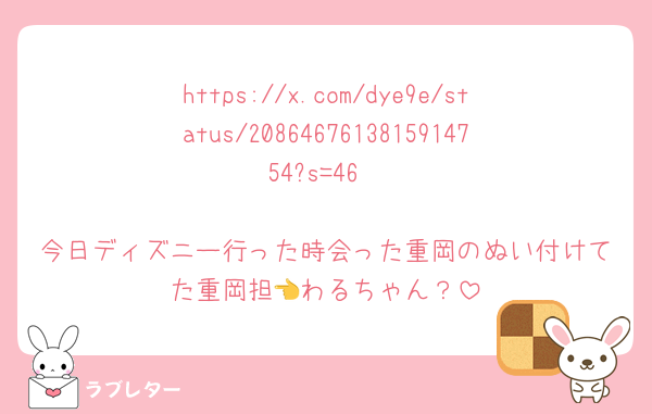 https://x.com/dye9e/status/2086467613815914754?s=46

今日ディズニー行った時会った重岡のぬい付けてた重岡担👈わるちゃん？