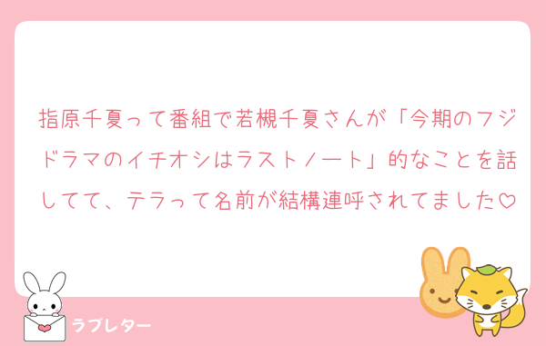 指原千夏って番組で若槻千夏さんが「今期のフジドラマのイチオシはラストノート」的なことを話してて、テラって名前が結構連呼されてました