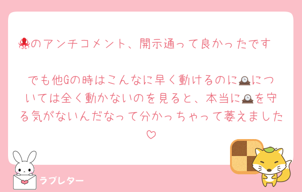🐙のアンチコメント、開示通って良かったです

でも他Gの時はこんなに早く動けるのに🕰️については全く動かないのを見ると、本当に🕰️を守る気がないんだなって分かっちゃって萎えました