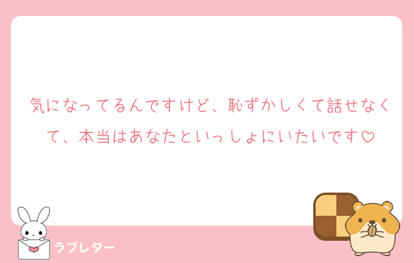 気になってるんですけど、恥ずかしくて話せなくて、本当はあなたといっしょにいたいです