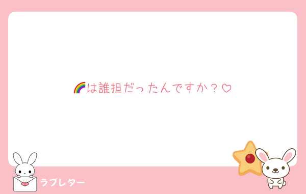 🌈は誰担だったんですか？