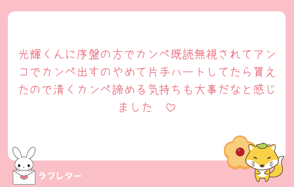 光輝くんに序盤の方でカンペ既読無視されてアンコでカンペ出すのやめて片手ハートしてたら貰えたので清くカンペ諦める気持ちも大事だなと感じました🥲