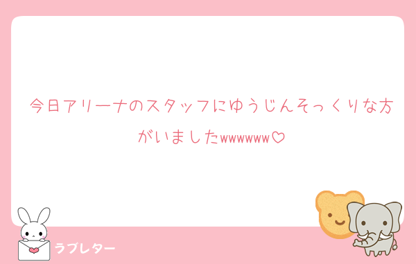 今日アリーナのスタッフにゆうじんそっくりな方がいましたwwwwww