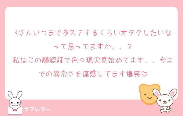 Kさんいつまで多ステするくらいオタクしたいなって思ってますか、、？
私はこの顔認証で色々現実見始めてます、、今までの異常さを痛感してます爆笑