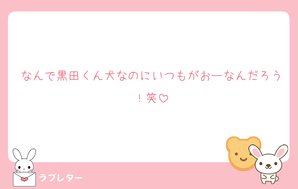 なんで黒田くん犬なのにいつもがおーなんだろう！笑