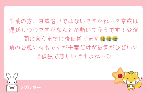 千葉の方、京成沿いではないですかね…？京成は遅延しつつですがなんとか動いてそうです！公演間に合うまでに復旧祈ります😭😭😭
前の台風の時もですが千葉だけが被害がひどいので孤独で悲しいですよね…