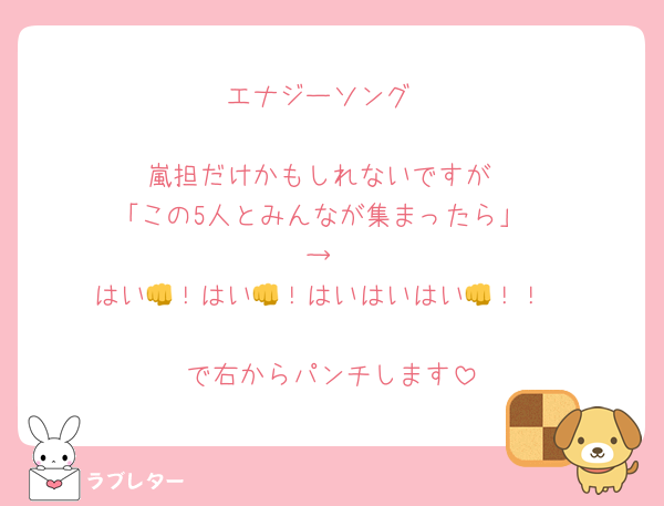エナジーソング

嵐担だけかもしれないですが
「この5人とみんなが集まったら」
→
はい👊！はい👊！はいはいはい👊！！

で右からパンチします