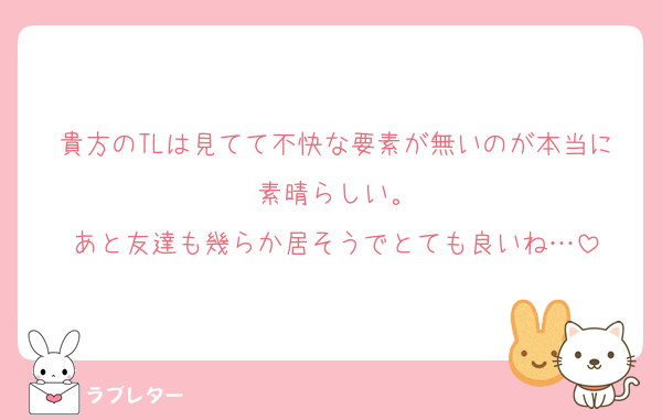 貴方のTLは見てて不快な要素が無いのが本当に素晴らしい。
あと友達も幾らか居そうでとても良いね…