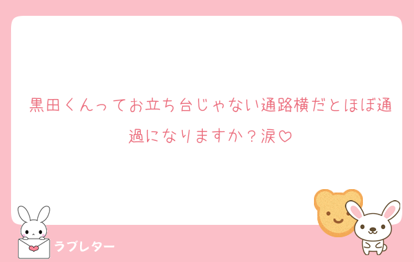 黒田くんってお立ち台じゃない通路横だとほぼ通過になりますか？涙