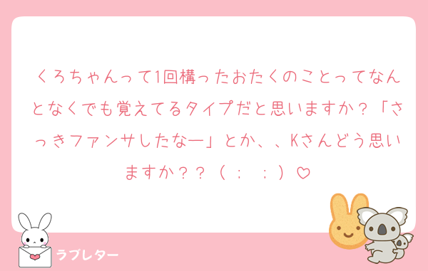 くろちゃんって1回構ったおたくのことってなんとなくでも覚えてるタイプだと思いますか？「さっきファンサしたなー」とか、、Kさんどう思いますか？？（ ;  ; ）