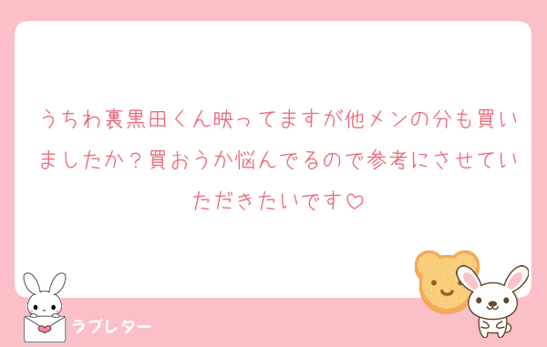 うちわ裏黒田くん映ってますが他メンの分も買いましたか？買おうか悩んでるので参考にさせていただきたいです