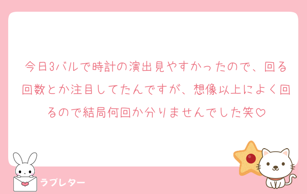 今日3バルで時計の演出見やすかったので、回る回数とか注目してたんですが、想像以上によく回るので結局何回か分りませんでした笑