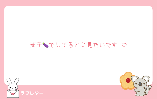 茄子🍆でしてるとこ見たいです♡