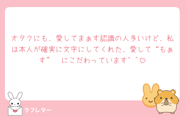 オタクにも、愛してまぁす認識の人多いけど、私は本人が確実に文字にしてくれた、愛して“もぁす”🩷にこだわっています^ ^