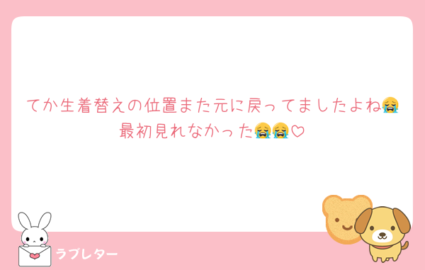 てか生着替えの位置また元に戻ってましたよね😭最初見れなかった😭😭