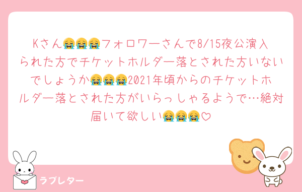 Kさん😭😭😭フォロワーさんで8/15夜公演入られた方でチケットホルダー落とされた方いないでしょうか😭😭😭2021年頃からのチケットホルダー落とされた方がいらっしゃるようで…絶対届いて欲しい😭😭😭