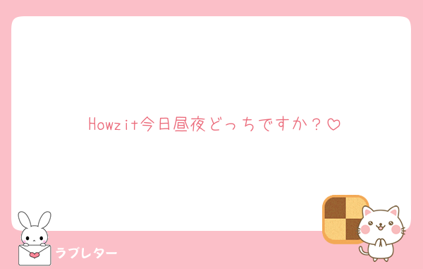 Howzit今日昼夜どっちですか？